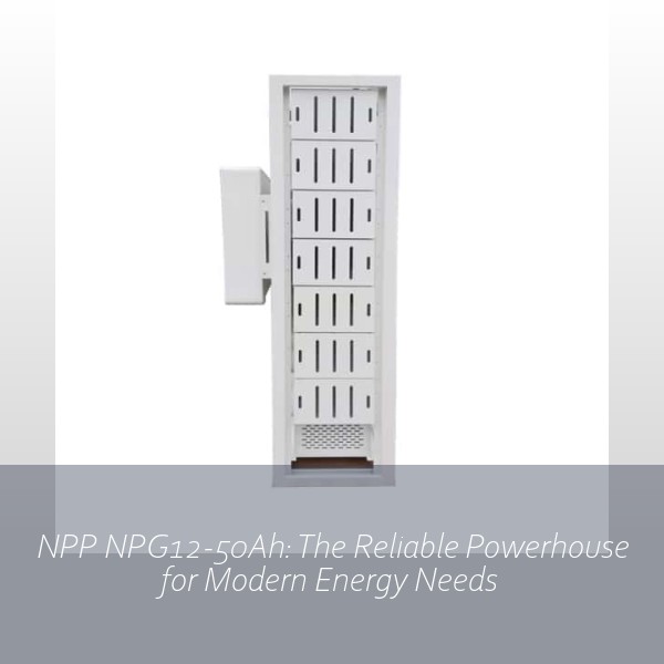 NPP NPG12-50Ah: The Reliable Powerhouse for Modern Energy Needs