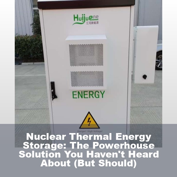 Nuclear Thermal Energy Storage: The Powerhouse Solution You Haven't Heard About (But Should)