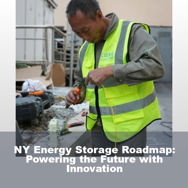 NY Energy Storage Roadmap: Powering the Future with Innovation