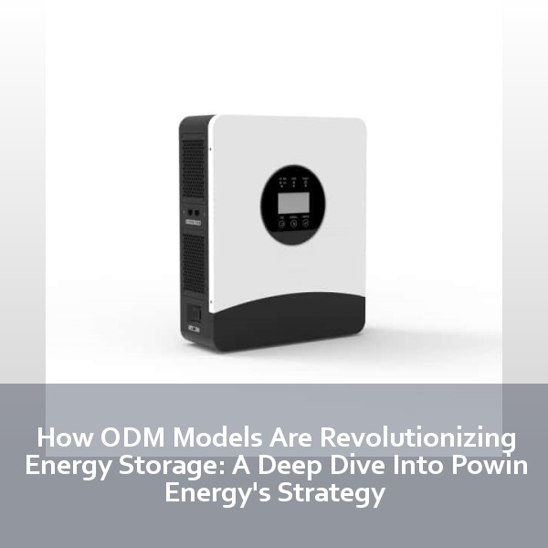 How ODM Models Are Revolutionizing Energy Storage: A Deep Dive Into Powin Energy's Strategy