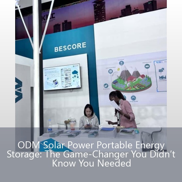 ODM Solar Power Portable Energy Storage: The Game-Changer You Didn’t Know You Needed