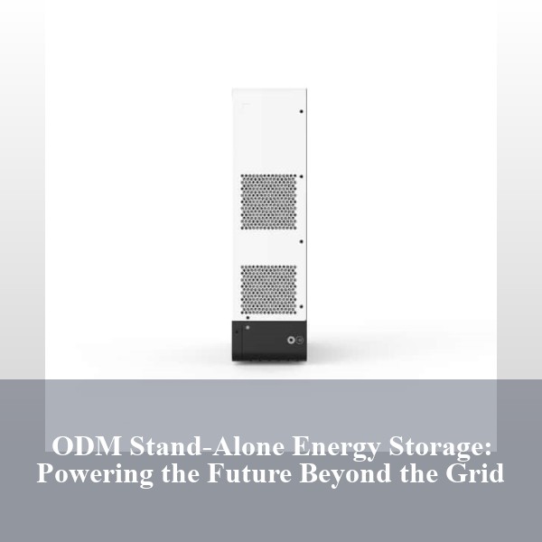 ODM Stand-Alone Energy Storage: Powering the Future Beyond the Grid