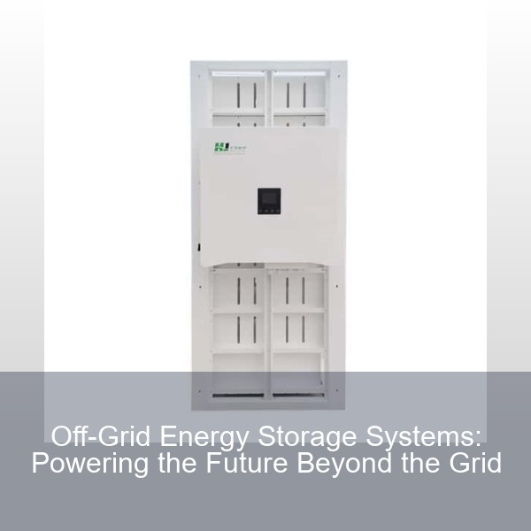 Off-Grid Energy Storage Systems: Powering the Future Beyond the Grid