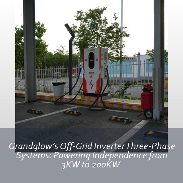 Grandglow’s Off-Grid Inverter Three-Phase Systems: Powering Independence from 3KW to 200KW