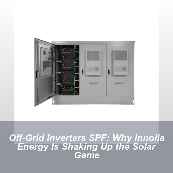 Off-Grid Inverters SPF: Why Innolia Energy Is Shaking Up the Solar Game