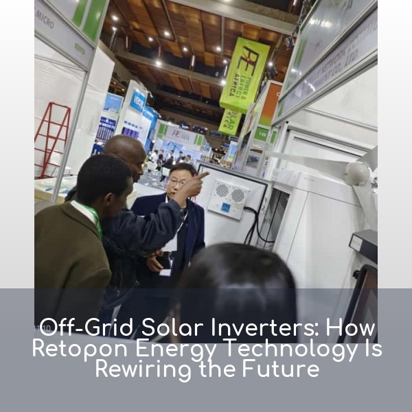 Off-Grid Solar Inverters: How Retopon Energy Technology Is Rewiring the Future