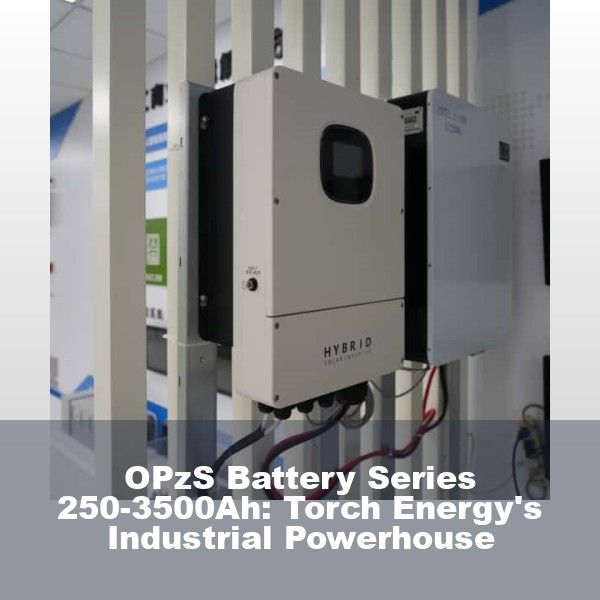 OPzS Battery Series 250-3500Ah: Torch Energy's Industrial Powerhouse
