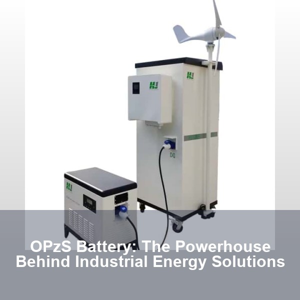 OPzS Battery: The Powerhouse Behind Industrial Energy Solutions