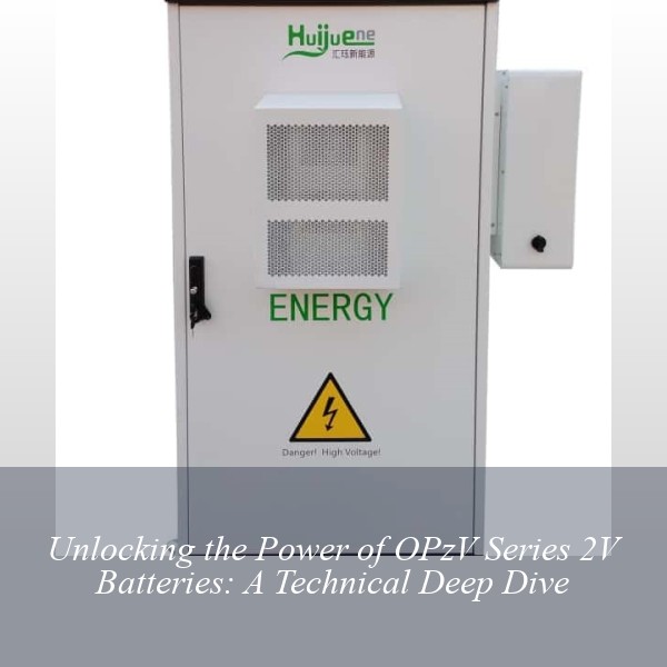 Unlocking the Power of OPzV Series 2V Batteries: A Technical Deep Dive
