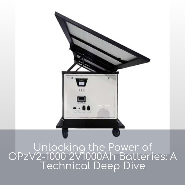Unlocking the Power of OPzV2-1000 2V1000Ah Batteries: A Technical Deep Dive