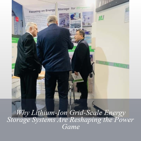 Why Lithium-Ion Grid-Scale Energy Storage Systems Are Reshaping the Power Game