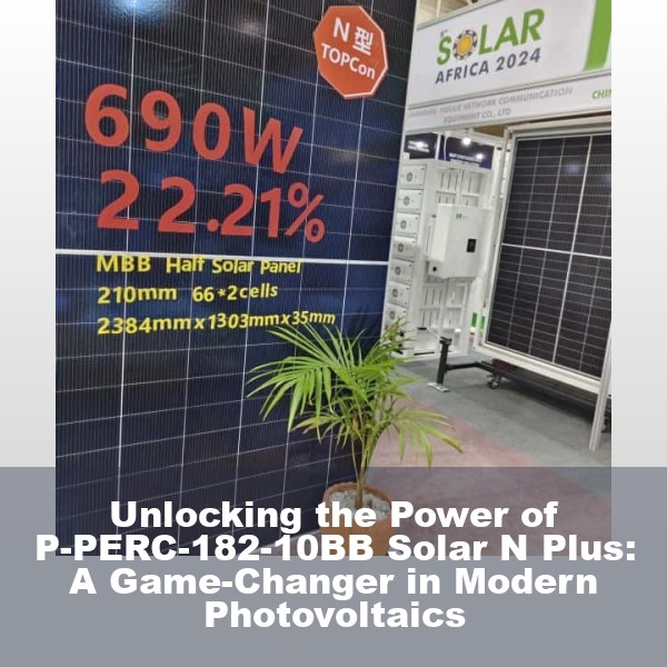 Unlocking the Power of P-PERC-182-10BB Solar N Plus: A Game-Changer in Modern Photovoltaics