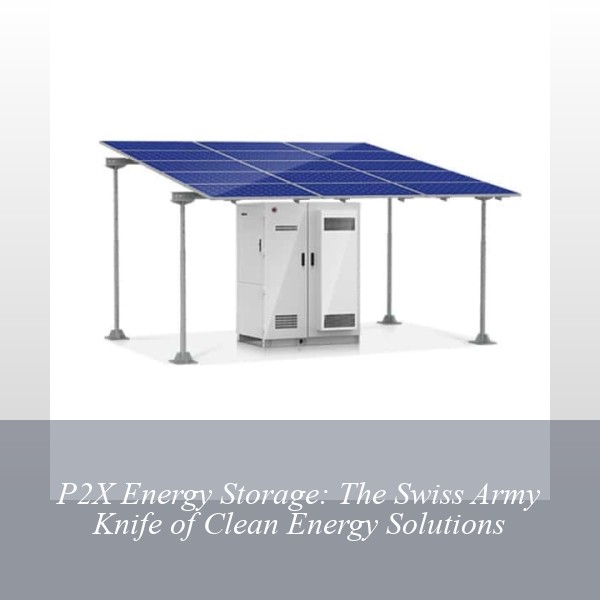 P2X Energy Storage: The Swiss Army Knife of Clean Energy Solutions