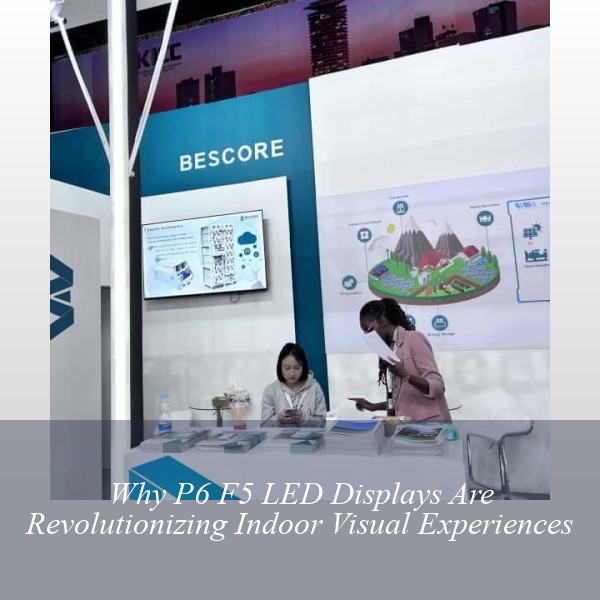 Why P6 F5 LED Displays Are Revolutionizing Indoor Visual Experiences