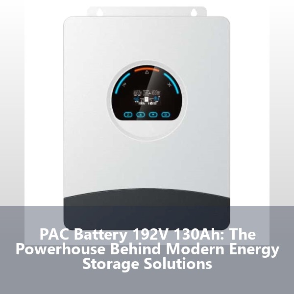 PAC Battery 192V 130Ah: The Powerhouse Behind Modern Energy Storage Solutions