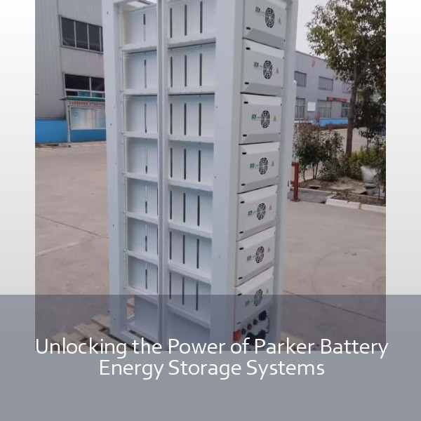Unlocking the Power of Parker Battery Energy Storage Systems