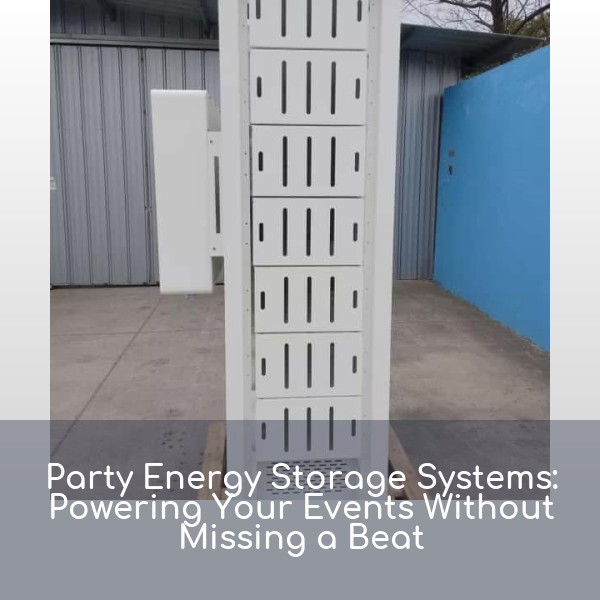 Party Energy Storage Systems: Powering Your Events Without Missing a Beat