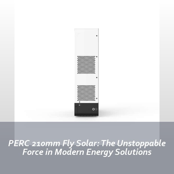 PERC 210mm Fly Solar: The Unstoppable Force in Modern Energy Solutions