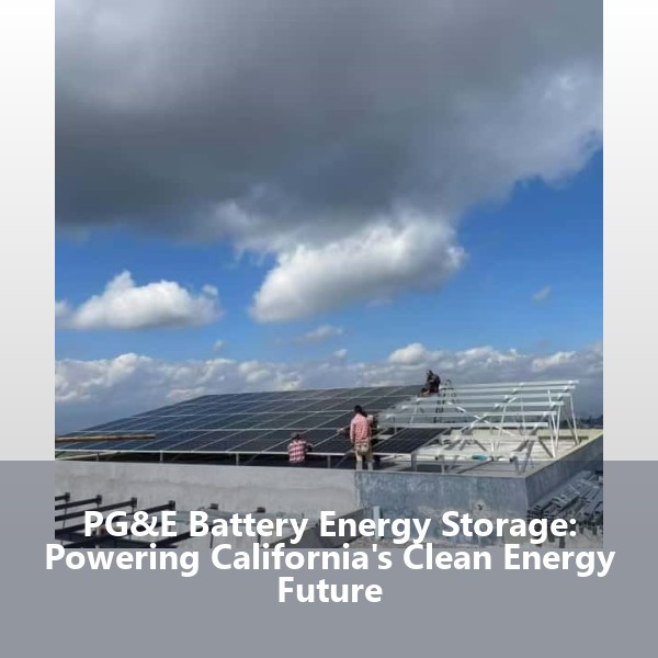 PG&E Battery Energy Storage: Powering California's Clean Energy Future
