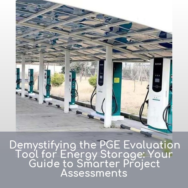 Demystifying the PGE Evaluation Tool for Energy Storage: Your Guide to Smarter Project Assessments