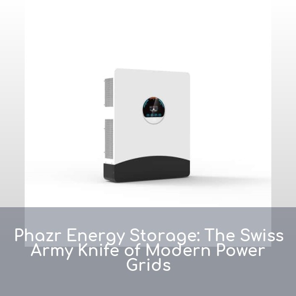 Phazr Energy Storage: The Swiss Army Knife of Modern Power Grids