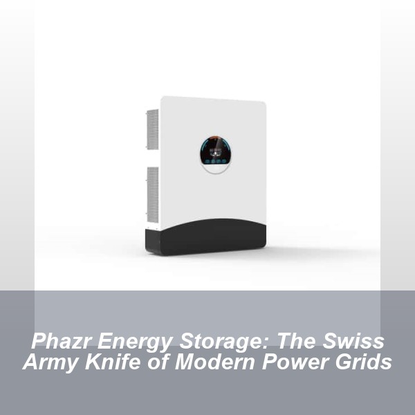 Phazr Energy Storage: The Swiss Army Knife of Modern Power Grids