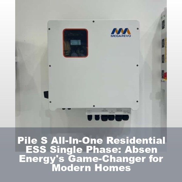 Pile S All-In-One Residential ESS Single Phase: Absen Energy's Game-Changer for Modern Homes