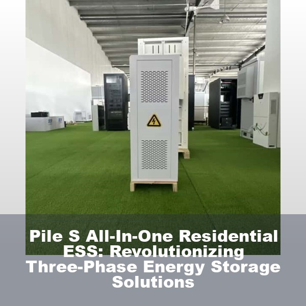 Pile S All-In-One Residential ESS: Revolutionizing Three-Phase Energy Storage Solutions
