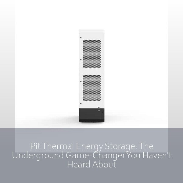 Pit Thermal Energy Storage: The Underground Game-Changer You Haven't Heard About