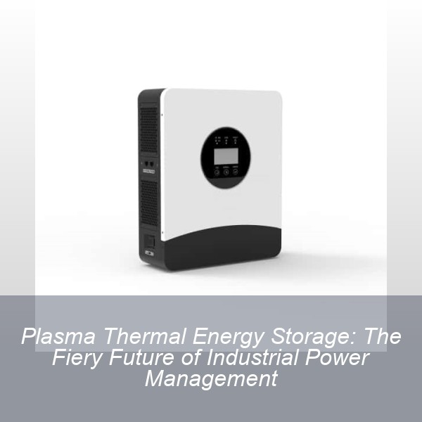 Plasma Thermal Energy Storage: The Fiery Future of Industrial Power Management