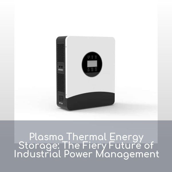 Plasma Thermal Energy Storage: The Fiery Future of Industrial Power Management