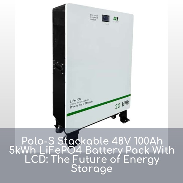 Polo-S Stackable 48V 100Ah 5kWh LiFePO4 Battery Pack With LCD: The Future of Energy Storage