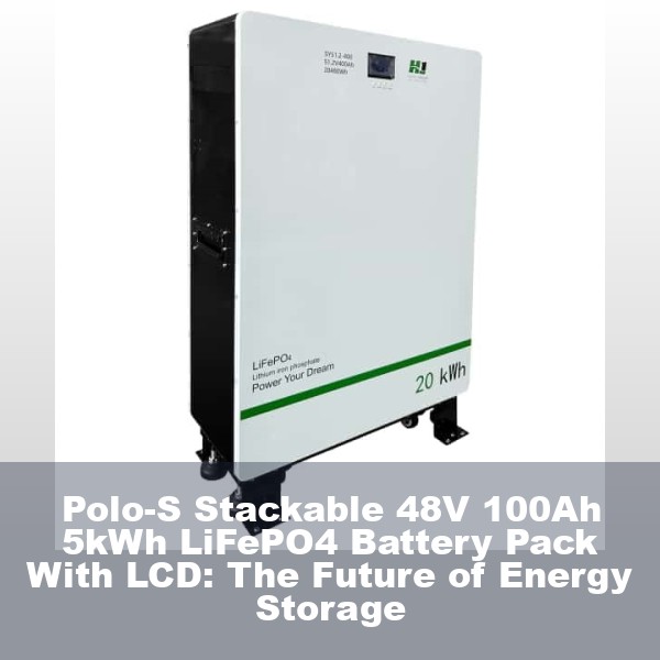 Polo-S Stackable 48V 100Ah 5kWh LiFePO4 Battery Pack With LCD: The Future of Energy Storage