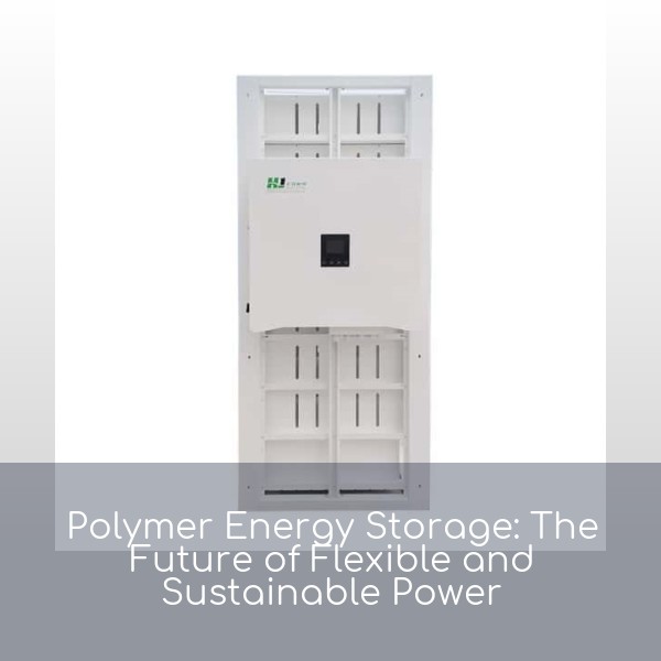 Polymer Energy Storage: The Future of Flexible and Sustainable Power