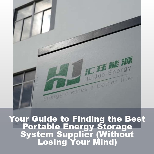 Your Guide to Finding the Best Portable Energy Storage System Supplier (Without Losing Your Mind)