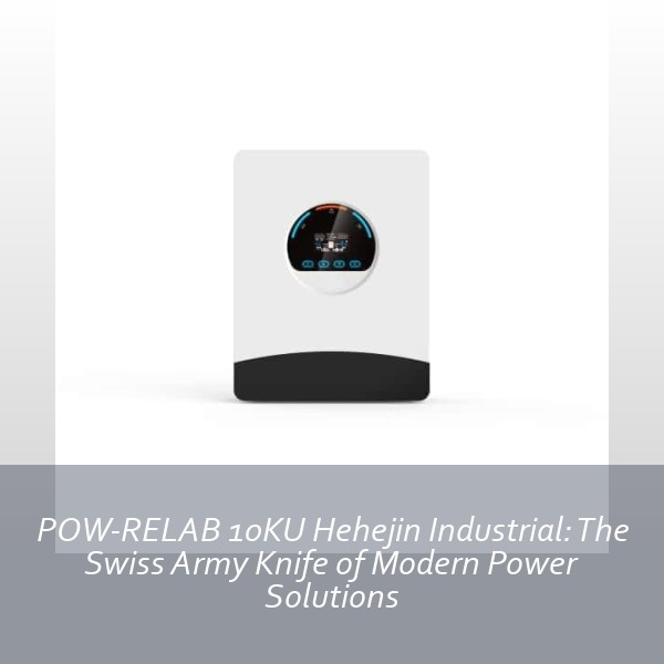 POW-RELAB 10KU Hehejin Industrial: The Swiss Army Knife of Modern Power Solutions