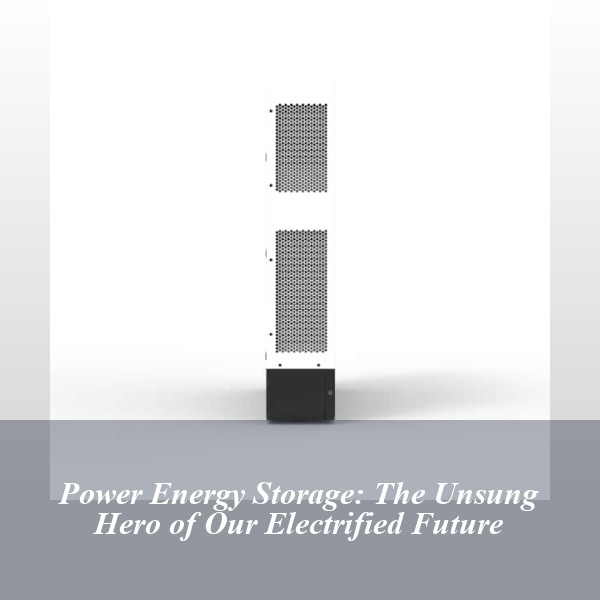 Power Energy Storage: The Unsung Hero of Our Electrified Future