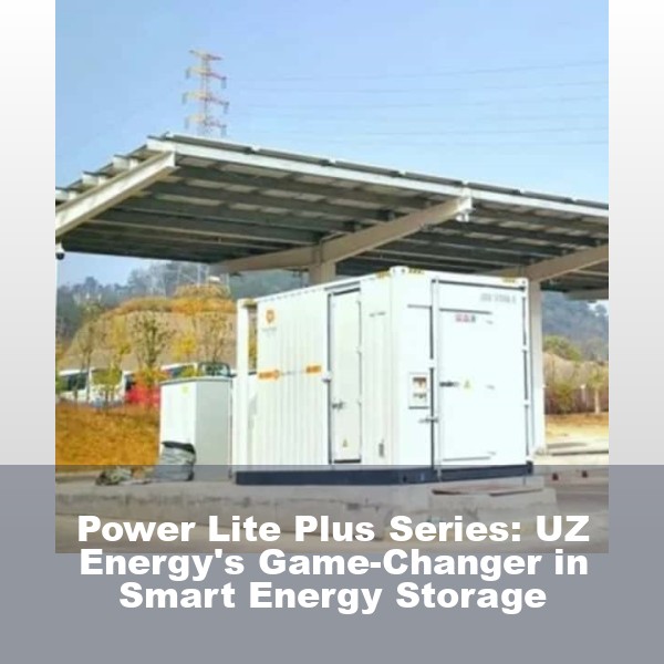 Power Lite Plus Series: UZ Energy's Game-Changer in Smart Energy Storage