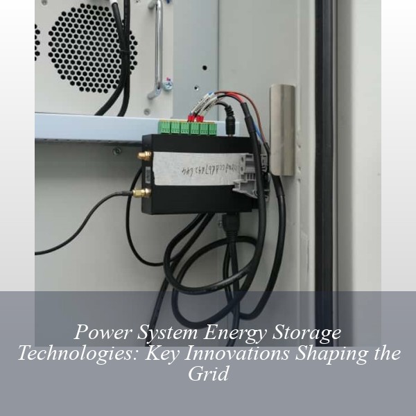 Power System Energy Storage Technologies: Key Innovations Shaping the Grid