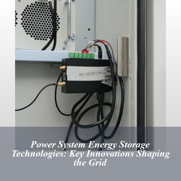 Power System Energy Storage Technologies: Key Innovations Shaping the Grid