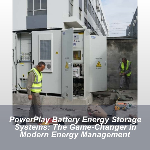 PowerPlay Battery Energy Storage Systems: The Game-Changer in Modern Energy Management