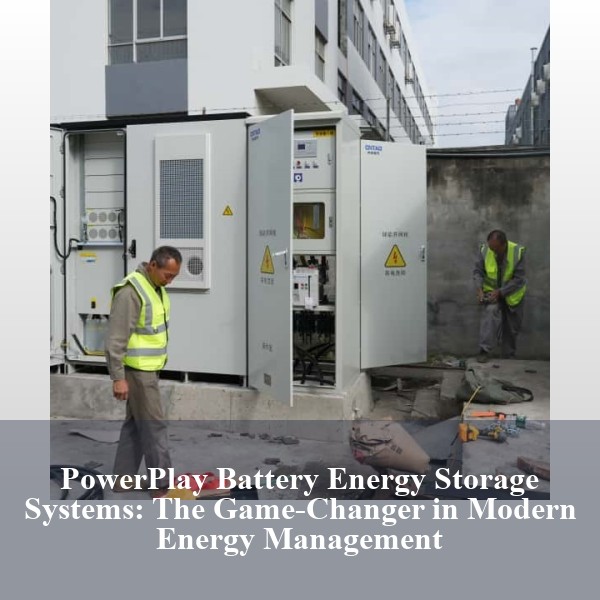 PowerPlay Battery Energy Storage Systems: The Game-Changer in Modern Energy Management