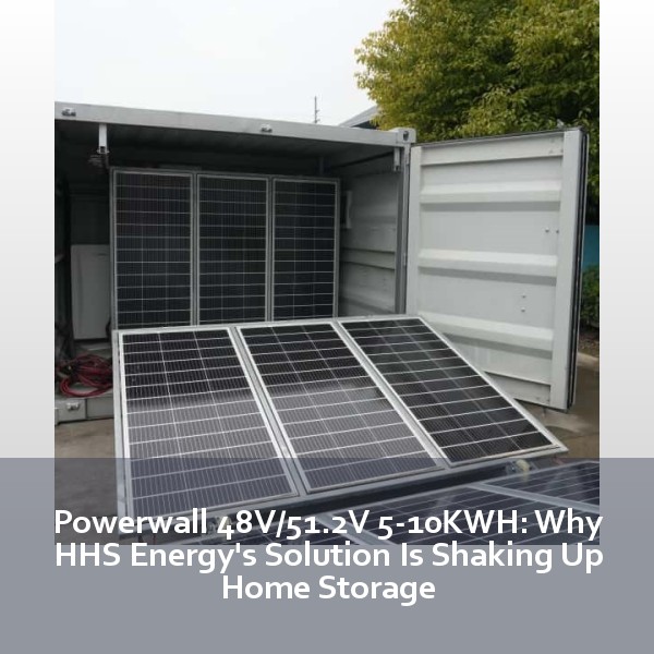 Powerwall 48V/51.2V 5-10KWH: Why HHS Energy's Solution Is Shaking Up Home Storage