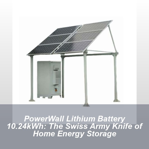 PowerWall Lithium Battery 10.24kWh: The Swiss Army Knife of Home Energy Storage