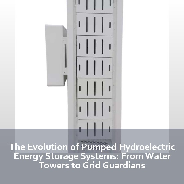 The Evolution of Pumped Hydroelectric Energy Storage Systems: From Water Towers to Grid Guardians