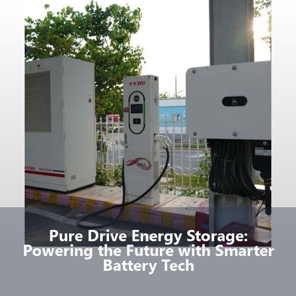 Pure Drive Energy Storage: Powering the Future with Smarter Battery Tech