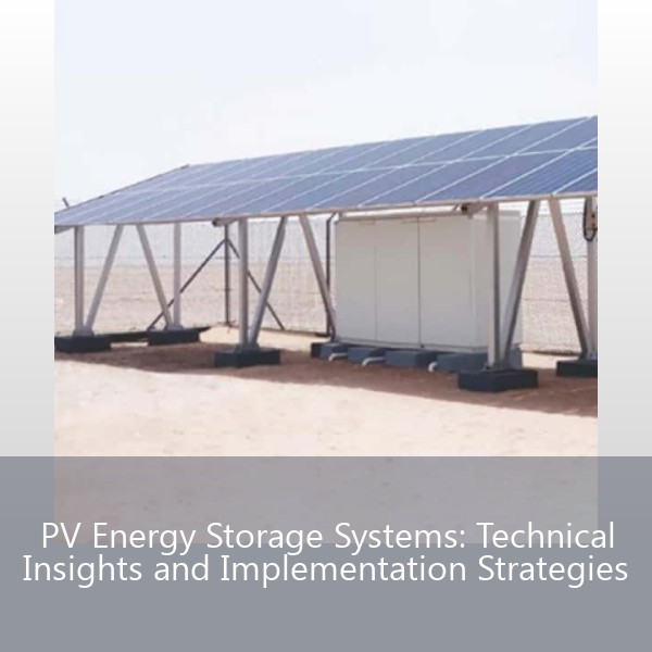 PV Energy Storage Systems: Technical Insights and Implementation Strategies