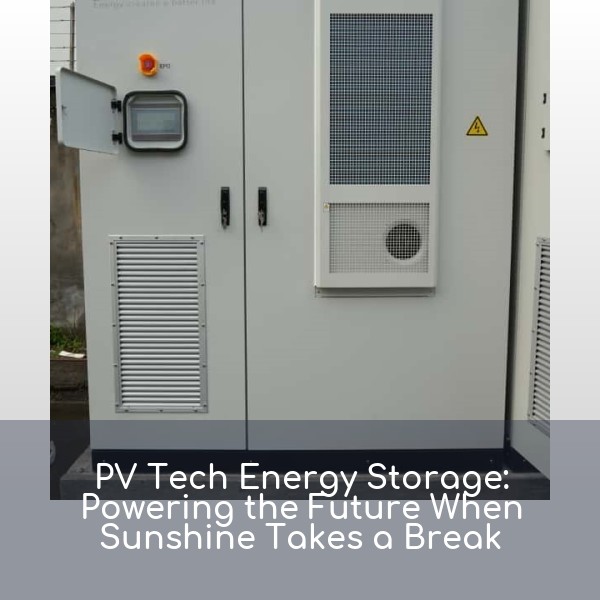 PV Tech Energy Storage: Powering the Future When Sunshine Takes a Break