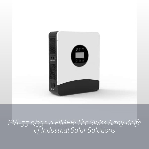 PVI-55.0/330.0 FIMER: The Swiss Army Knife of Industrial Solar Solutions