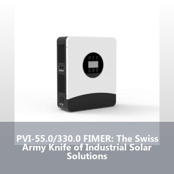 PVI-55.0/330.0 FIMER: The Swiss Army Knife of Industrial Solar Solutions